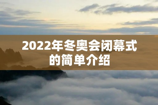 2022年冬奥会闭幕式的简单介绍