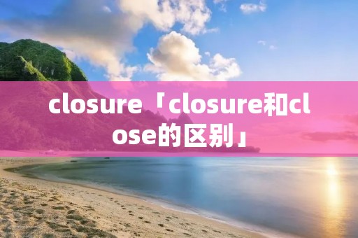 closure「closure和close的区别」