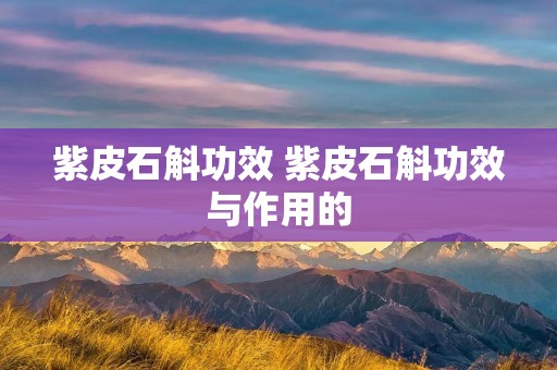 紫皮石斛功效 紫皮石斛功效与作用的