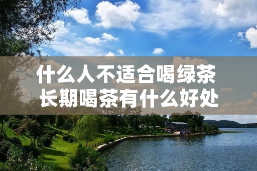 什么人不适合喝绿茶 长期喝茶有什么好处