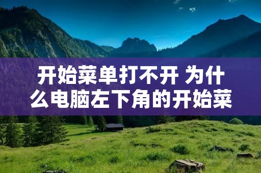 开始菜单打不开 为什么电脑左下角的开始菜单打不开