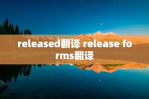 released翻译 release forms翻译