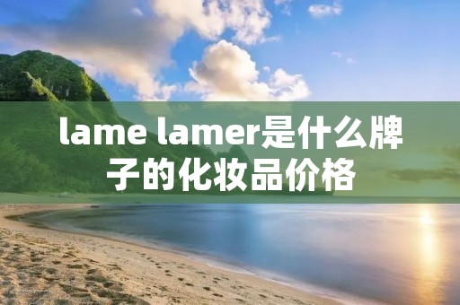 lame lamer是什么牌子的化妆品价格