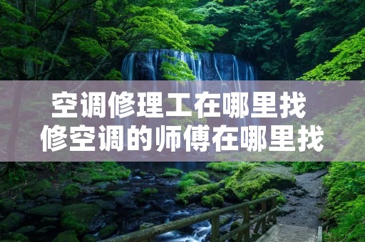 空调修理工在哪里找 修空调的师傅在哪里找