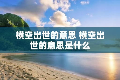 横空出世的意思 横空出世的意思是什么