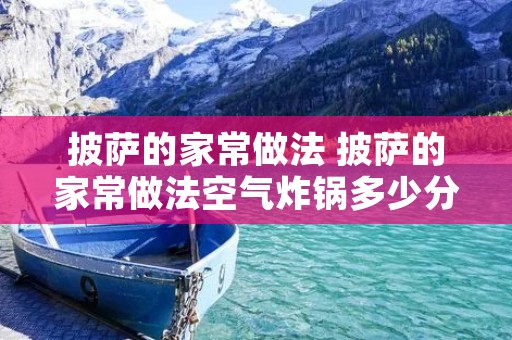 披萨的家常做法 披萨的家常做法空气炸锅多少分钟