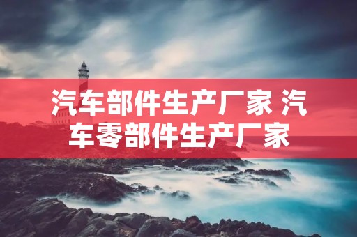 汽车部件生产厂家 汽车零部件生产厂家
