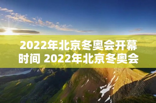 2022年北京冬奥会开幕时间 2022年北京冬奥会开幕时间表
