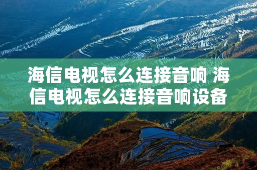 海信电视怎么连接音响 海信电视怎么连接音响设备