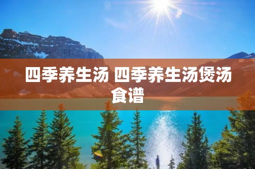 四季养生汤 四季养生汤煲汤食谱
