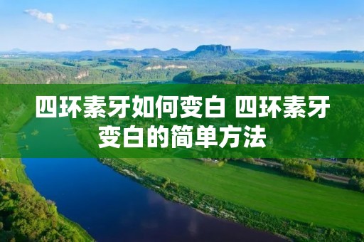 四环素牙如何变白 四环素牙变白的简单方法