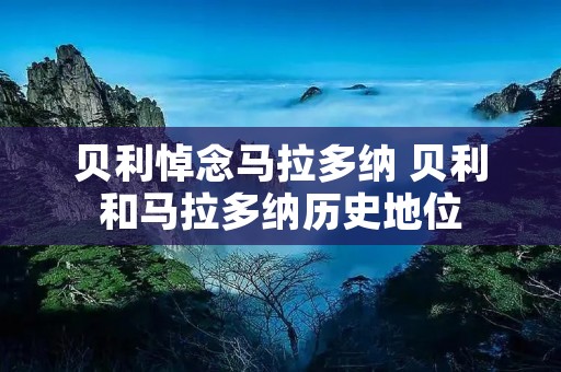 贝利悼念马拉多纳 贝利和马拉多纳历史地位