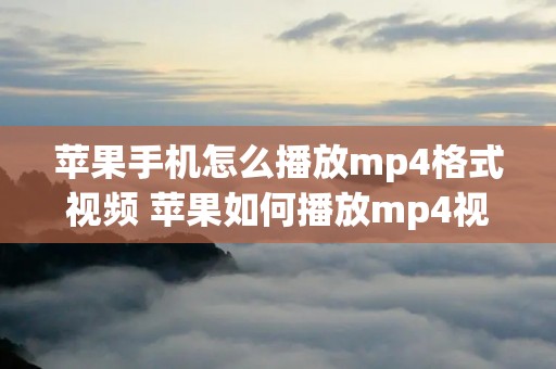 苹果手机怎么播放mp4格式视频 苹果如何播放mp4视频