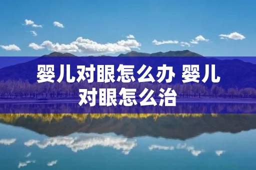 婴儿对眼怎么办 婴儿对眼怎么治