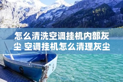 怎么清洗空调挂机内部灰尘 空调挂机怎么清理灰尘
