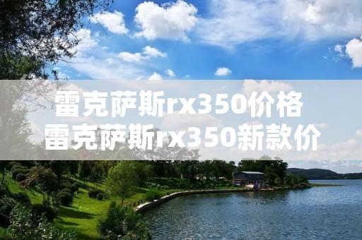 雷克萨斯rx350价格 雷克萨斯rx350新款价格2023款