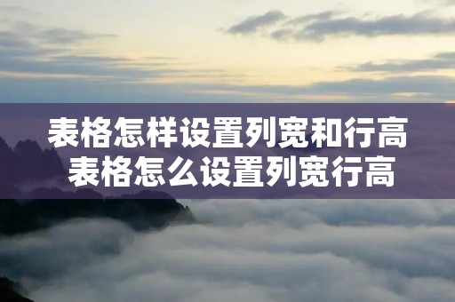 表格怎样设置列宽和行高 表格怎么设置列宽行高 表格怎样设置列宽和行高 表格怎么设置列宽行高