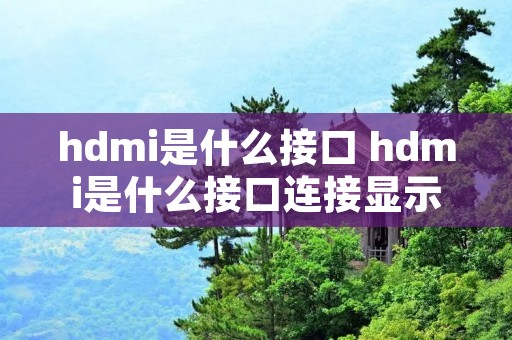hdmi是什么接口 hdmi是什么接口连接显示器