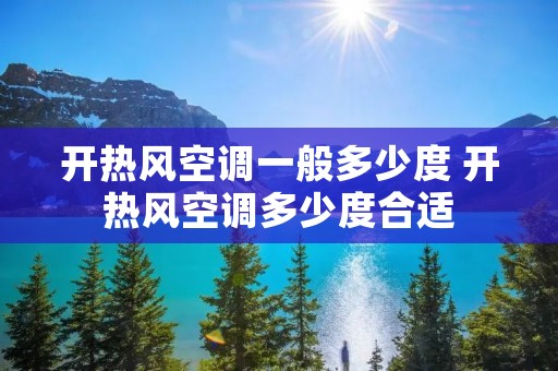 开热风空调一般多少度 开热风空调多少度合适