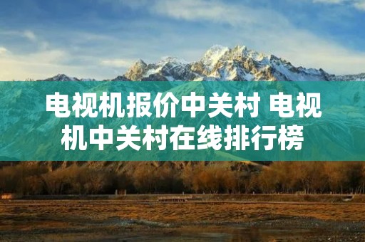 电视机报价中关村 电视机中关村在线排行榜