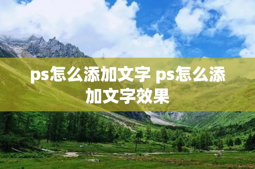 ps怎么添加文字 ps怎么添加文字效果
