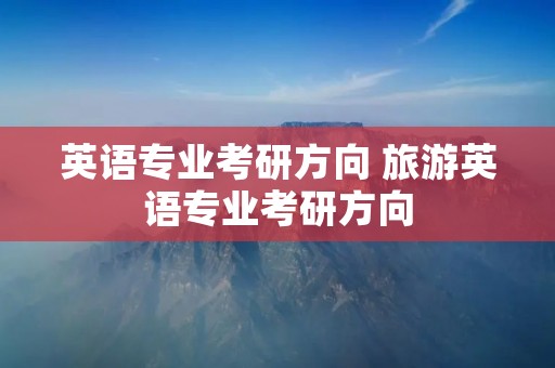 英语专业考研方向 旅游英语专业考研方向