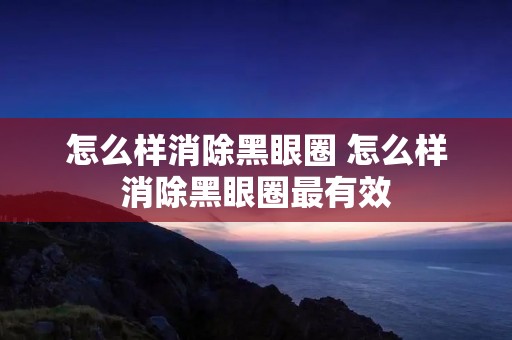 怎么样消除黑眼圈 怎么样消除黑眼圈最有效