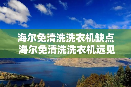海尔免清洗洗衣机缺点 海尔免清洗洗衣机远见讲解视频