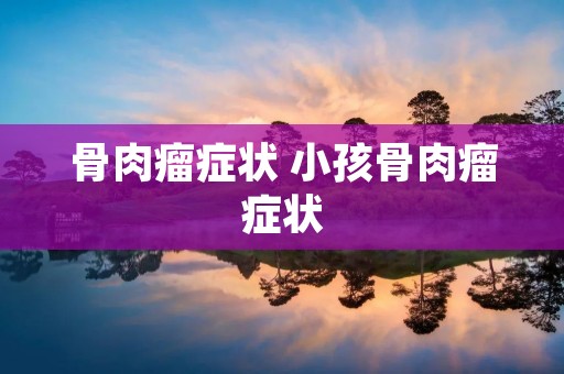 骨肉瘤症状 小孩骨肉瘤症状