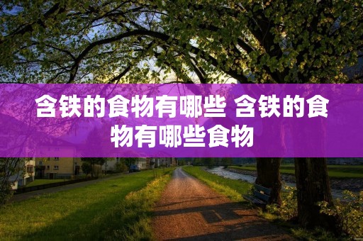 含铁的食物有哪些 含铁的食物有哪些食物