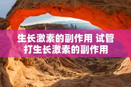 生长激素的副作用 试管打生长激素的副作用