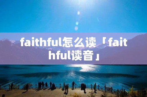 faithful怎么读「faithful读音」 faithful怎么读「faithful读音」