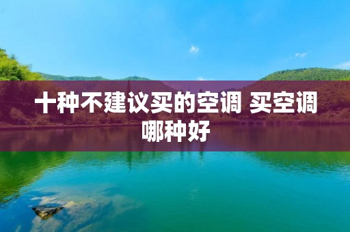 十种不建议买的空调 买空调哪种好