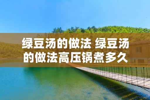 绿豆汤的做法 绿豆汤的做法高压锅煮多久