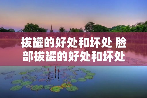 拔罐的好处和坏处 脸部拔罐的好处和坏处