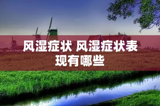 风湿症状 风湿症状表现有哪些