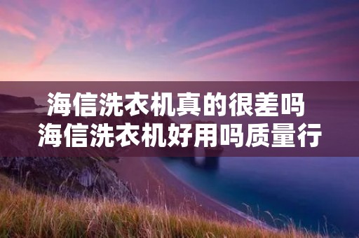 海信洗衣机真的很差吗 海信洗衣机好用吗质量行吗