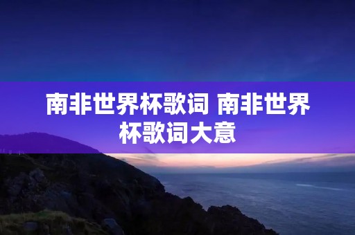 南非世界杯歌词 南非世界杯歌词大意
