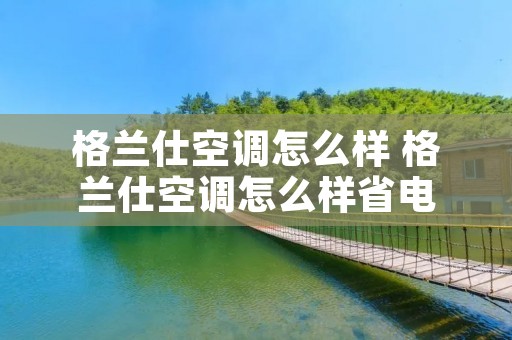 格兰仕空调怎么样 格兰仕空调怎么样省电