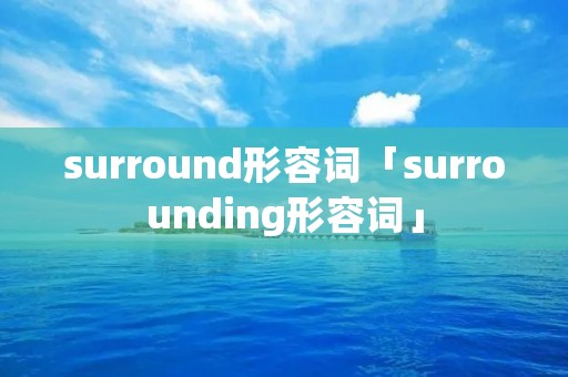 surround形容词「surrounding形容词」 surround形容词「surrounding形容词」