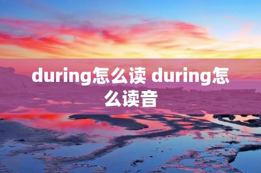 during怎么读 during怎么读音 during怎么读 during怎么读音