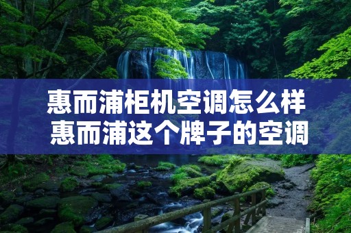 惠而浦柜机空调怎么样 惠而浦这个牌子的空调怎么样