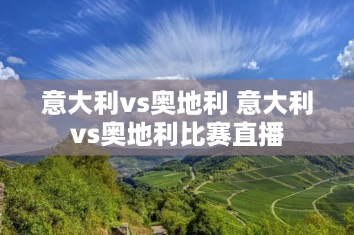 意大利vs奥地利 意大利vs奥地利比赛直播 意大利vs奥地利 意大利vs奥地利比赛直播