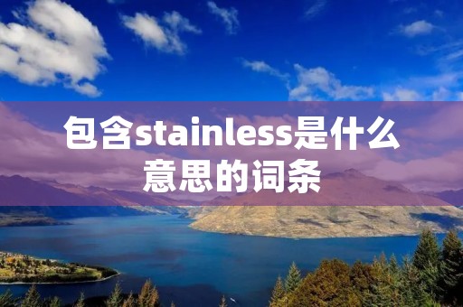 包含stainless是什么意思的词条 包含stainless是什么意思的词条