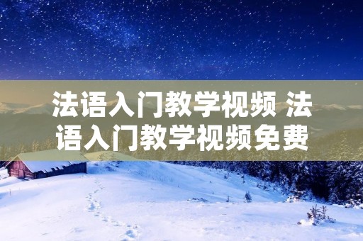 法语入门教学视频 法语入门教学视频免费 法语入门教学视频 法语入门教学视频免费