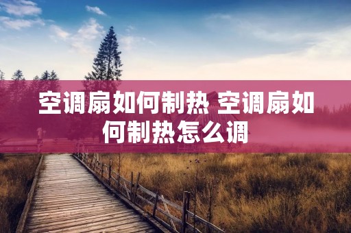 空调扇如何制热 空调扇如何制热怎么调