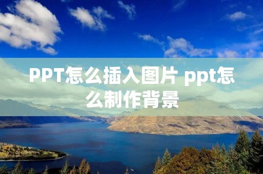 PPT怎么插入图片 ppt怎么制作背景 PPT怎么插入图片 ppt怎么制作背景