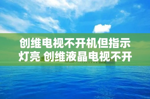 创维电视不开机但指示灯亮 创维液晶电视不开机但指示灯亮