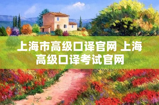 上海市高级口译官网 上海高级口译考试官网