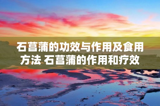 石菖蒲的功效与作用及食用方法 石菖蒲的作用和疗效